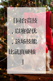 同台竞技，以赛促优，这场技能比武真硬核