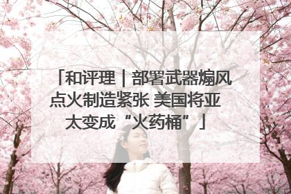和评理｜部署武器煽风点火制造紧张 美国将亚太变成“火药桶”