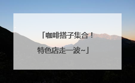 咖啡搭子集合！特色店走一波~