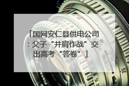 国网安仁县供电公司：父子“并肩作战”交出高考“答卷”