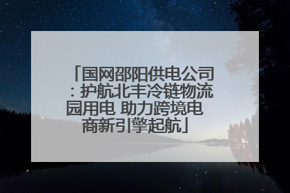 国网邵阳供电公司：护航北丰冷链物流园用电 助力跨境电商新引擎起航