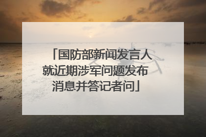 国防部新闻发言人就近期涉军问题发布消息并答记者问