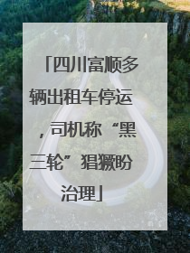 四川富顺多辆出租车停运，司机称“黑三轮”猖獗盼治理