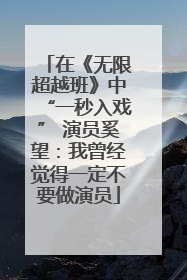 在《无限超越班》中“一秒入戏” 演员奚望：我曾经觉得一定不要做演员