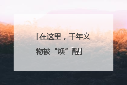 在这里，千年文物被“焕”醒