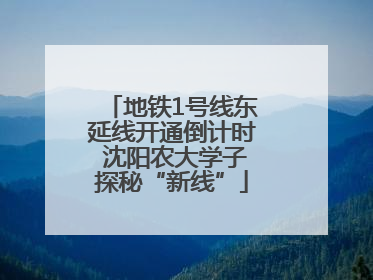 地铁1号线东延线开通倒计时 沈阳农大学子探秘“新线”