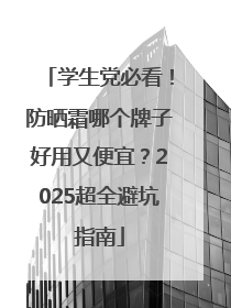 学生党必看！防晒霜哪个牌子好用又便宜？2025超全避坑指南