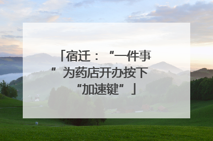 宿迁：“一件事”为药店开办按下“加速键”