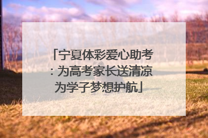 宁夏体彩爱心助考：为高考家长送清凉 为学子梦想护航