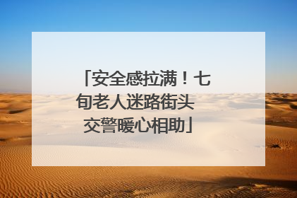 安全感拉满！七旬老人迷路街头 交警暖心相助