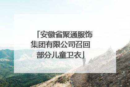 安徽省聚通服饰集团有限公司召回部分儿童卫衣