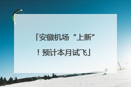 安徽机场“上新”！预计本月试飞