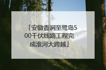 安徽香涧至鹭岛500千伏线路工程完成淮河大跨越