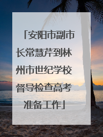 安阳市副市长常慧芹到林州市世纪学校督导检查高考准备工作