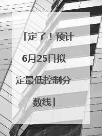 定了！预计6月25日拟定最低控制分数线
