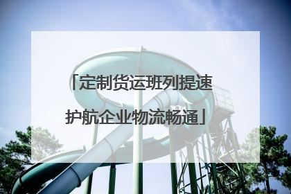 定制货运班列提速 护航企业物流畅通