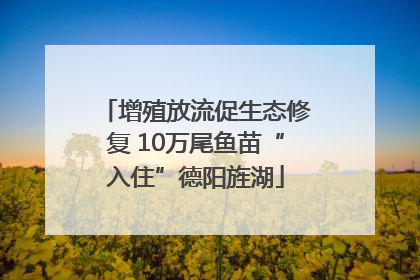 增殖放流促生态修复 10万尾鱼苗“入住”德阳旌湖
