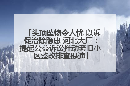 头顶坠物令人忧 以诉促治除隐患 河北大厂：提起公益诉讼推动老旧小区整改排查提速