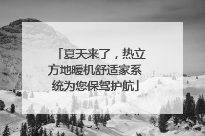 夏天来了，热立方地暖机舒适家系统为您保驾护航