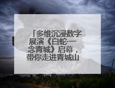 多维沉浸数字展演《白蛇·一念青城》启幕，带你走进青城山的仙侠世界