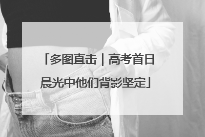 多图直击｜高考首日 晨光中他们背影坚定