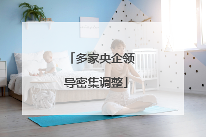 多家央企领导密集调整