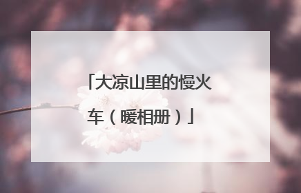 大凉山里的慢火车（暖相册）