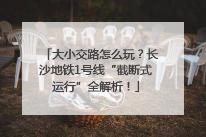大小交路怎么玩？长沙地铁1号线“截断式运行”全解析！