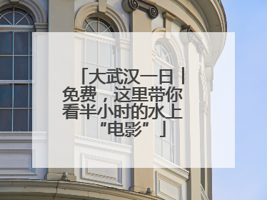 大武汉一日︱免费，这里带你看半小时的水上“电影”