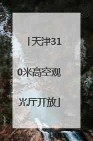 天津310米高空观光厅开放