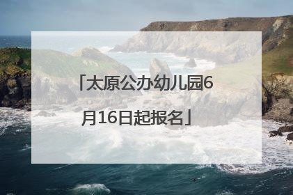 太原公办幼儿园6月16日起报名