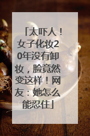 太吓人！女子化妆20年没有卸妆，脸竟然变这样！网友：她怎么能忍住