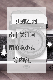 央媒看河南｜关注河南抢收小麦等内容
