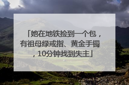 她在地铁捡到一个包，有祖母绿戒指、黄金手镯，10分钟找到失主