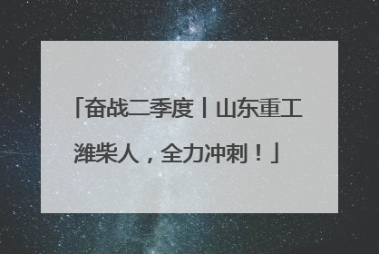 奋战二季度丨山东重工潍柴人，全力冲刺！