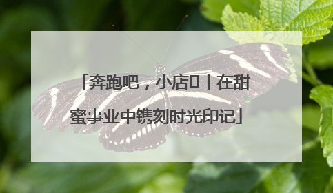 奔跑吧，小店㊶丨在甜蜜事业中镌刻时光印记