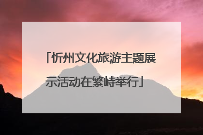 忻州文化旅游主题展示活动在繁峙举行