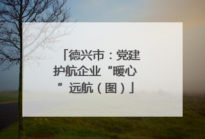 德兴市：党建护航企业“暖心”远航（图）