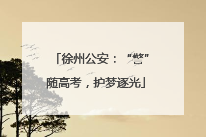 徐州公安：“警”随高考，护梦逐光