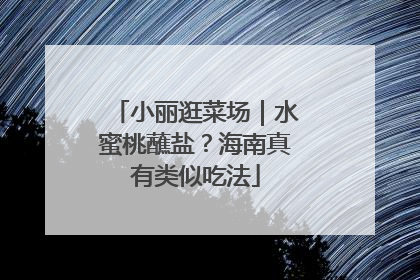 小丽逛菜场｜水蜜桃蘸盐？海南真有类似吃法