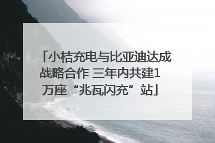 小桔充电与比亚迪达成战略合作 三年内共建1万座“兆瓦闪充”站