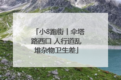 小8跑街丨伞塔路西口 人行道乱堆杂物卫生差