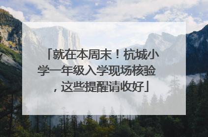 就在本周末！杭城小学一年级入学现场核验，这些提醒请收好