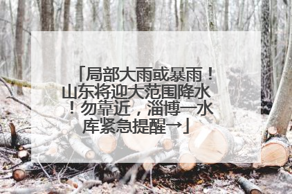 局部大雨或暴雨！山东将迎大范围降水！勿靠近，淄博一水库紧急提醒→