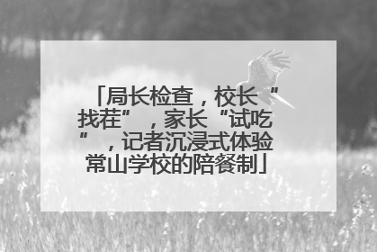 局长检查，校长“找茬”，家长“试吃”，记者沉浸式体验常山学校的陪餐制