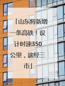 山东将新增一条高铁！设计时速350公里，途经三市