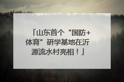 山东首个“国防+体育”研学基地在沂源流水村亮相！