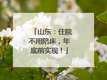 山东：住院不用陪床，年底前实现！