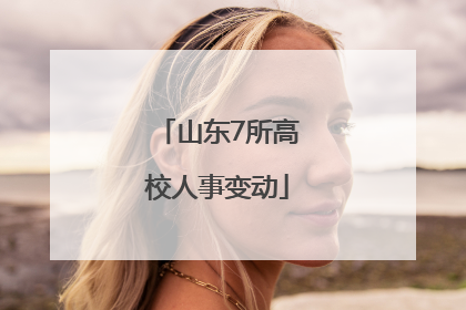 山东7所高校人事变动