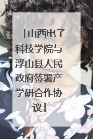 山西电子科技学院与浮山县人民政府签署产学研合作协议
